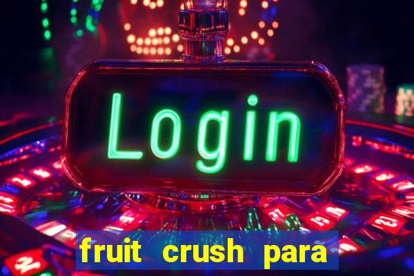 fruit crush para ganhar dinheiro